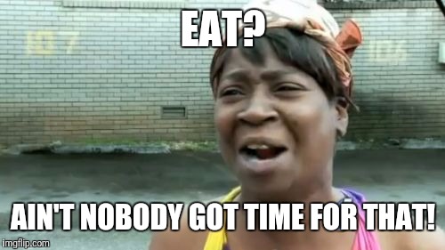 Ain't Nobody Got Time For That Meme | EAT? AIN'T NOBODY GOT TIME FOR THAT! | image tagged in memes,aint nobody got time for that | made w/ Imgflip meme maker
