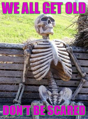 Waiting Skeleton | WE ALL GET OLD; DON'T BE SCARED | image tagged in memes,waiting skeleton | made w/ Imgflip meme maker