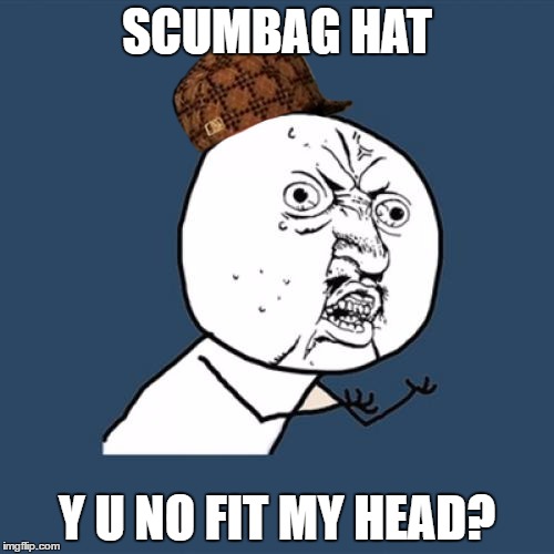 Y U No | SCUMBAG HAT; Y U NO FIT MY HEAD? | image tagged in memes,y u no,scumbag | made w/ Imgflip meme maker