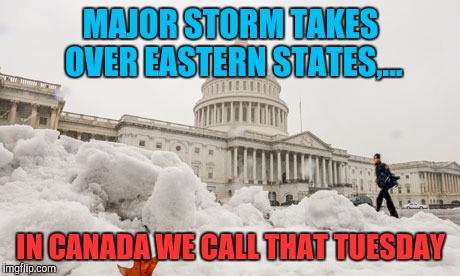 Snowday | MAJOR STORM TAKES OVER EASTERN STATES,... IN CANADA WE CALL THAT TUESDAY | image tagged in sewmyeyesshut,funny memes,snowjoke,snow storm | made w/ Imgflip meme maker