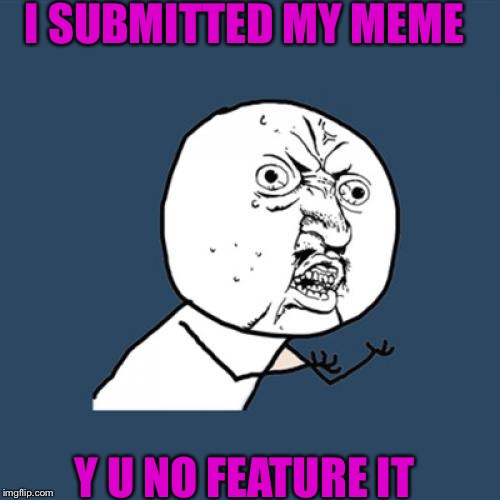 Y U No | I SUBMITTED MY MEME; Y U NO FEATURE IT | image tagged in memes,y u no | made w/ Imgflip meme maker