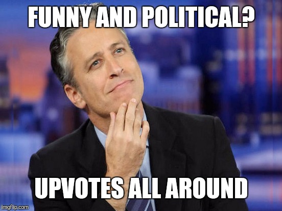 FUNNY AND POLITICAL? UPVOTES ALL AROUND | made w/ Imgflip meme maker