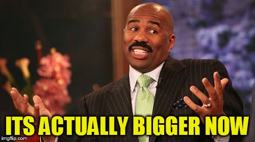 Steve Harvey Meme | ITS ACTUALLY BIGGER NOW | image tagged in memes,steve harvey | made w/ Imgflip meme maker