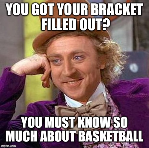 Creepy Condescending Wonka Meme | YOU GOT YOUR BRACKET FILLED OUT? YOU MUST KNOW SO MUCH ABOUT BASKETBALL | image tagged in memes,creepy condescending wonka | made w/ Imgflip meme maker