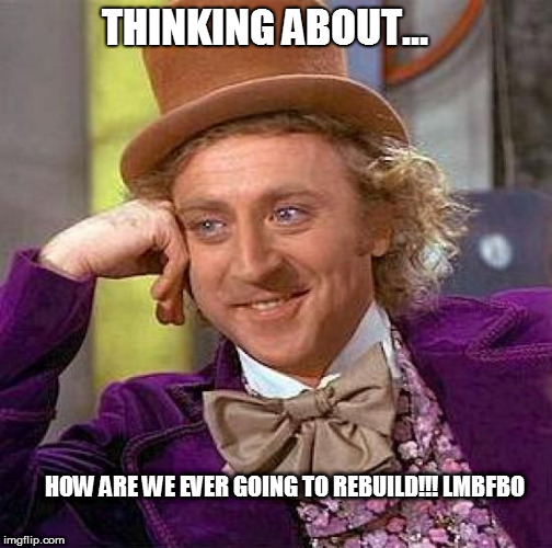 Creepy Condescending Wonka Meme | THINKING ABOUT... HOW ARE WE EVER GOING TO REBUILD!!! LMBFBO | image tagged in memes,creepy condescending wonka | made w/ Imgflip meme maker