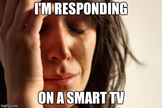 First World Problems Meme | I'M RESPONDING ON A SMART TV | image tagged in memes,first world problems | made w/ Imgflip meme maker