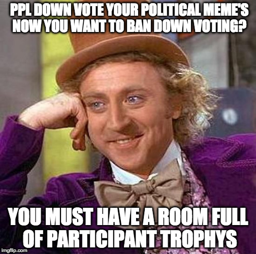 for those who want to shove their opinion down the throats of others, then cry about it, if some don't wanna listen.  | PPL DOWN VOTE YOUR POLITICAL MEME'S NOW YOU WANT TO BAN DOWN VOTING? YOU MUST HAVE A ROOM FULL OF PARTICIPANT TROPHYS | image tagged in memes,creepy condescending wonka | made w/ Imgflip meme maker