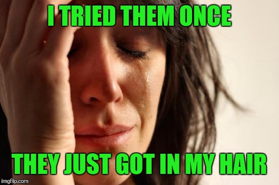 First World Problems Meme | I TRIED THEM ONCE THEY JUST GOT IN MY HAIR | image tagged in memes,first world problems | made w/ Imgflip meme maker