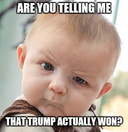 Skeptical Baby | ARE YOU TELLING ME; THAT TRUMP ACTUALLY WON? | image tagged in memes,skeptical baby | made w/ Imgflip meme maker
