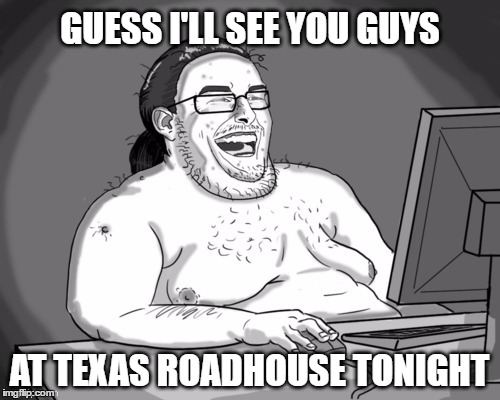 GUESS I'LL SEE YOU GUYS AT TEXAS ROADHOUSE TONIGHT | made w/ Imgflip meme maker