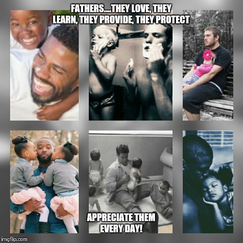 Real Fathers value  | FATHERS....THEY LOVE, THEY LEARN, THEY PROVIDE, THEY PROTECT; APPRECIATE THEM EVERY DAY! | image tagged in father,dad,husband,appreciation,parenthood | made w/ Imgflip meme maker