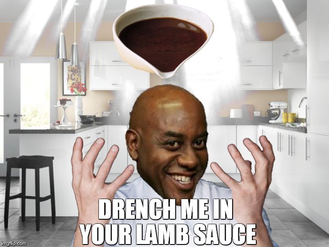DRENCH ME IN YOUR LAMB SAUCE | image tagged in ainsley's lamb sauce | made w/ Imgflip meme maker