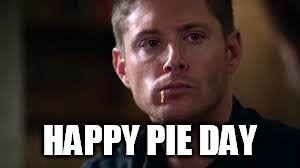 HAPPY PIE DAY image tagged in dean winchester,pie made w/ Imgflip meme make...