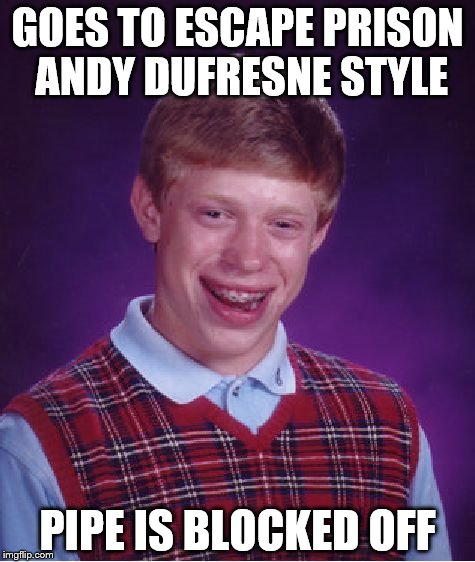 Bad Luck Brian Meme | GOES TO ESCAPE PRISON ANDY DUFRESNE STYLE; PIPE IS BLOCKED OFF | image tagged in memes,bad luck brian | made w/ Imgflip meme maker