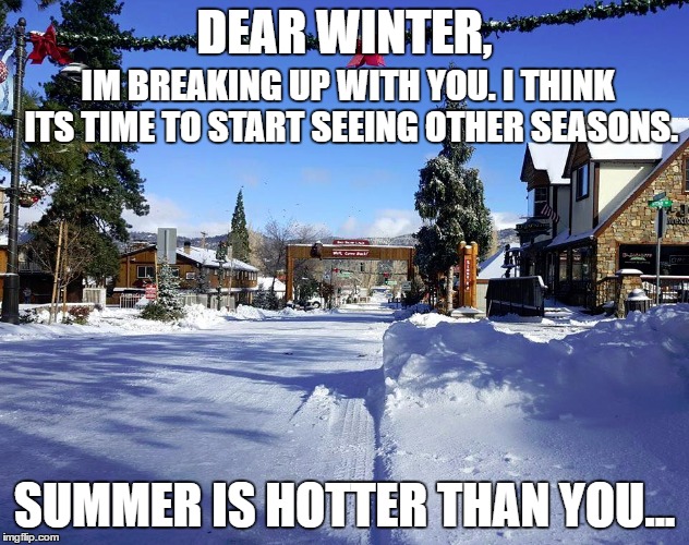 DEAR WINTER, IM BREAKING UP WITH YOU. I THINK ITS TIME TO START SEEING OTHER SEASONS. SUMMER IS HOTTER THAN YOU... | image tagged in memes,winter | made w/ Imgflip meme maker