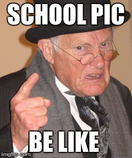 Back In My Day | SCHOOL PIC; BE LIKE | image tagged in memes,back in my day | made w/ Imgflip meme maker