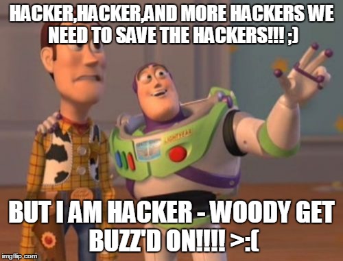X, X Everywhere Meme | HACKER,HACKER,AND MORE HACKERS
WE NEED TO SAVE THE HACKERS!!! ;); BUT I AM HACKER - WOODY
GET BUZZ'D ON!!!! >:( | image tagged in memes,x x everywhere | made w/ Imgflip meme maker