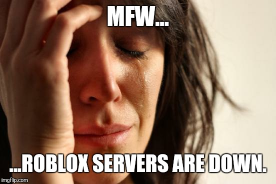 1st world problems | MFW... ...ROBLOX SERVERS ARE DOWN. | image tagged in memes,first world problems | made w/ Imgflip meme maker
