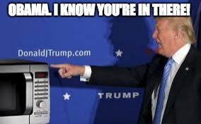 Trump spy microwave | OBAMA. I KNOW YOU'RE IN THERE! | image tagged in trump spy microwave | made w/ Imgflip meme maker