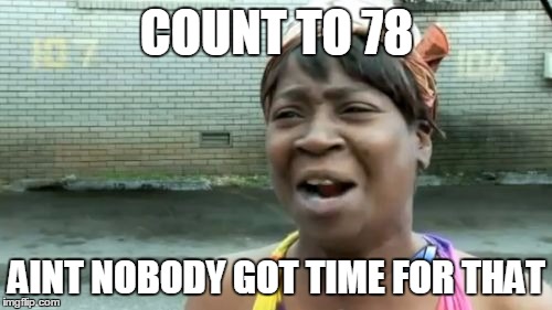 Ain't Nobody Got Time For That Meme | COUNT TO 78 AINT NOBODY GOT TIME FOR THAT | image tagged in memes,aint nobody got time for that | made w/ Imgflip meme maker