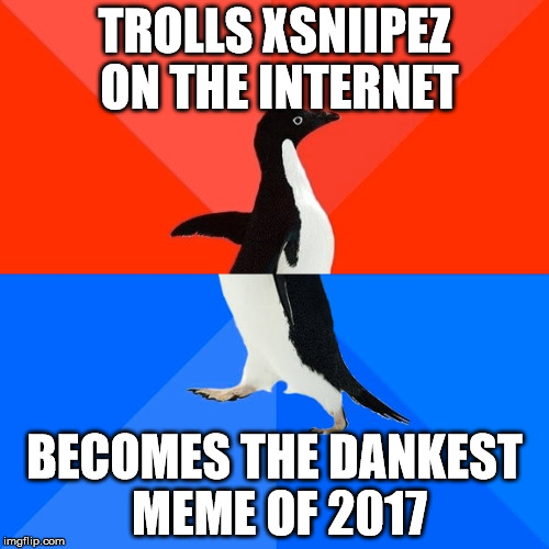 Socially Awesome Awkward Penguin Meme | TROLLS XSNIIPEZ ON THE INTERNET; BECOMES THE DANKEST MEME OF 2017 | image tagged in memes,socially awesome awkward penguin | made w/ Imgflip meme maker