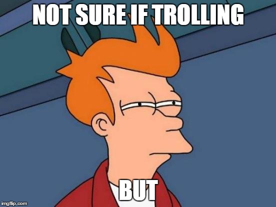 Futurama Fry Meme | NOT SURE IF TROLLING; BUT | image tagged in memes,futurama fry | made w/ Imgflip meme maker