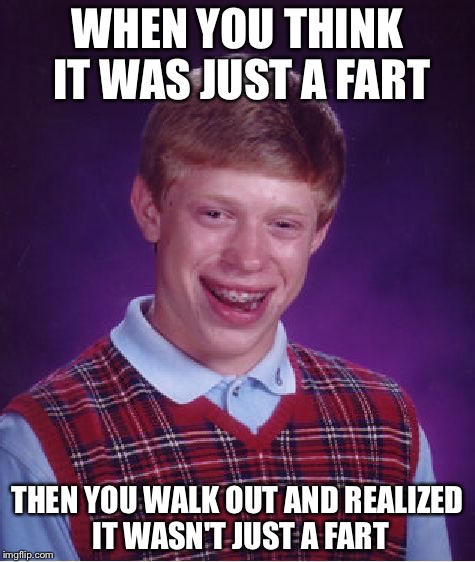 Bad Luck Brian Meme | WHEN YOU THINK IT WAS JUST A FART; THEN YOU WALK OUT AND REALIZED IT WASN'T JUST A FART | image tagged in memes,bad luck brian | made w/ Imgflip meme maker