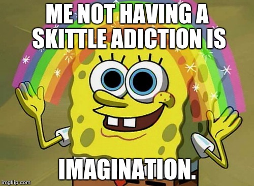 Imagination Spongebob | ME NOT HAVING A SKITTLE ADICTION IS; IMAGINATION. | image tagged in memes,imagination spongebob | made w/ Imgflip meme maker