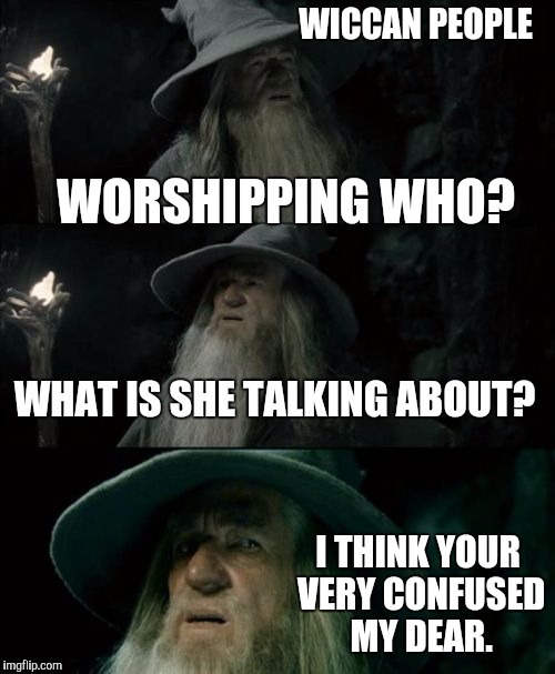 Confused Gandalf | WICCAN PEOPLE; WORSHIPPING WHO? WHAT IS SHE TALKING ABOUT? I THINK YOUR VERY CONFUSED MY DEAR. | image tagged in memes,confused gandalf | made w/ Imgflip meme maker