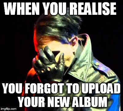 Marilyn Manson Facepalm | WHEN YOU REALISE; YOU FORGOT TO UPLOAD YOUR NEW ALBUM | image tagged in marilyn manson facepalm | made w/ Imgflip meme maker