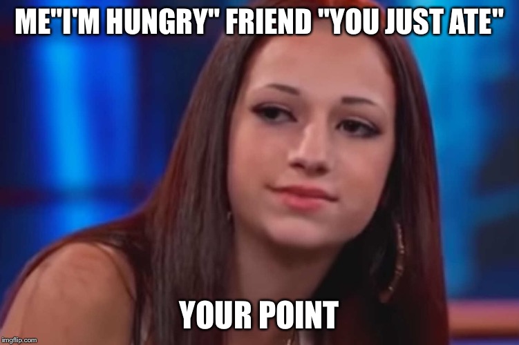 ME"I'M HUNGRY" FRIEND "YOU JUST ATE"; YOUR POINT | image tagged in memes | made w/ Imgflip meme maker