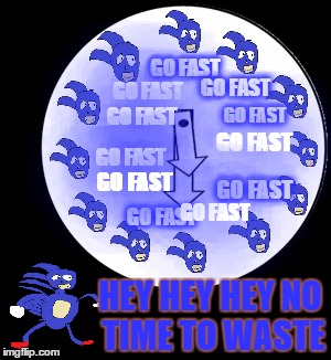 Time to Go Fast |  GO FAST; GO FAST; GO FAST; GO FAST; GO FAST; GO FAST; GO FAST; GO FAST; GO FAST; GO FAST; GO FAST; HEY HEY HEY NO TIME TO WASTE | image tagged in look at the time,gotta go fast,sanic,sonic the hedgehog,sonic x,sonic boom | made w/ Imgflip meme maker