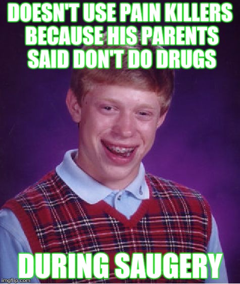 don't do drugs | DOESN'T USE PAIN KILLERS BECAUSE HIS PARENTS SAID DON'T DO DRUGS; DURING SAUGERY | image tagged in memes,bad luck brian | made w/ Imgflip meme maker