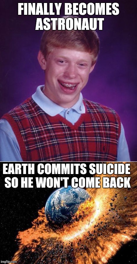 I finally saw a picture and thought of a meme...  | FINALLY BECOMES ASTRONAUT; EARTH COMMITS SUICIDE SO HE WON'T COME BACK | image tagged in bad luck brian | made w/ Imgflip meme maker