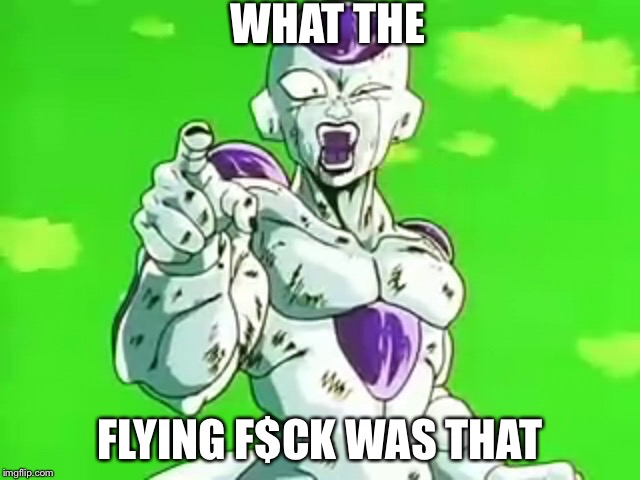 Bad Luck Frieza | WHAT THE; FLYING F$CK WAS THAT | image tagged in bad luck frieza | made w/ Imgflip meme maker