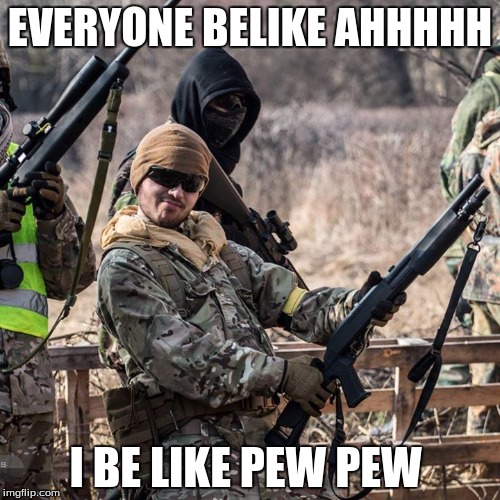 Ridiculusly Photogenic Airsofter | EVERYONE BELIKE AHHHHH; I BE LIKE PEW PEW | image tagged in ridiculusly photogenic airsofter | made w/ Imgflip meme maker