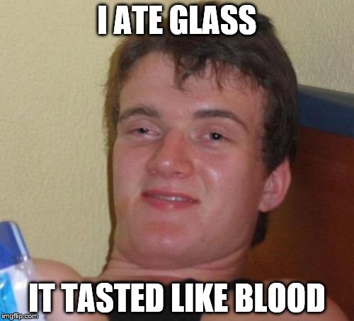 glass is totally a food  | I ATE GLASS; IT TASTED LIKE BLOOD | image tagged in memes,10 guy | made w/ Imgflip meme maker