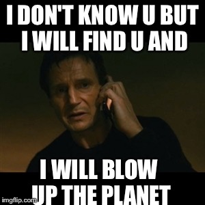 Liam Neeson Taken Meme | I DON'T KNOW U BUT I WILL FIND U AND; I WILL BLOW UP THE PLANET | image tagged in memes,liam neeson taken | made w/ Imgflip meme maker