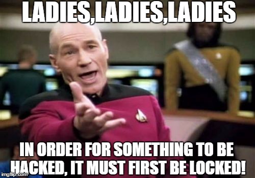 Picard Wtf | LADIES,LADIES,LADIES; IN ORDER FOR SOMETHING TO BE HACKED, IT MUST FIRST BE LOCKED! | image tagged in memes,picard wtf | made w/ Imgflip meme maker