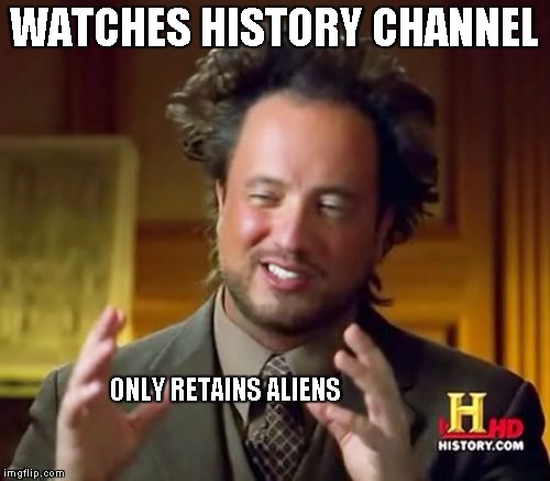 Ancient Aliens Meme | WATCHES HISTORY CHANNEL ONLY RETAINS ALIENS | image tagged in memes,ancient aliens | made w/ Imgflip meme maker