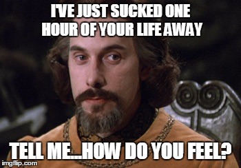 Count Rugen researches the effects of Daylight Saving Time | I'VE JUST SUCKED ONE HOUR OF YOUR LIFE AWAY; TELL ME...HOW DO YOU FEEL? | image tagged in count rugen,daylight saving time,losing that hour | made w/ Imgflip meme maker