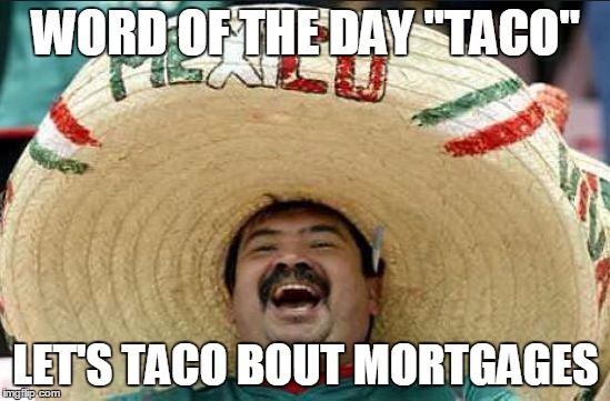 mexican word of the day | WORD OF THE DAY "TACO"; LET'S TACO BOUT MORTGAGES | image tagged in mexican word of the day | made w/ Imgflip meme maker