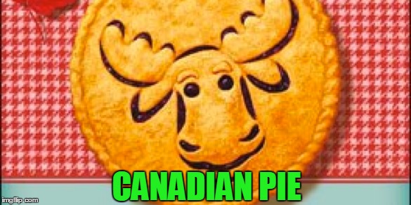 CANADIAN PIE | made w/ Imgflip meme maker