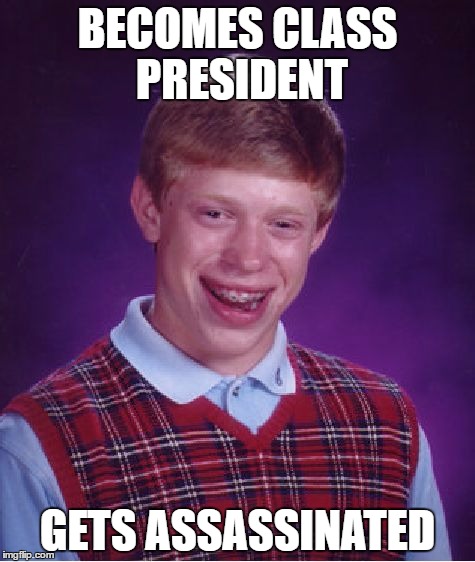 Bad Luck Brian | BECOMES CLASS PRESIDENT; GETS ASSASSINATED | image tagged in memes,bad luck brian | made w/ Imgflip meme maker