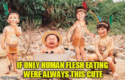 IF ONLY HUMAN FLESH EATING WERE ALWAYS THIS CUTE | made w/ Imgflip meme maker