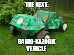 Superb, I know!      ;) | THE NEXT:; BANJO-KAZOOIE; VEHICLE | image tagged in real banjo-kazooie nuts  bolts vehicle,banjo-kazooie nuts and bolts,real vehicle,nuts,bolts,banjo-kazooie | made w/ Imgflip meme maker