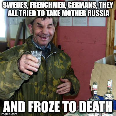 Mother Russia | SWEDES, FRENCHMEN, GERMANS,
THEY ALL TRIED TO TAKE MOTHER RUSSIA; AND FROZE TO DEATH | image tagged in russian winter,mother russia | made w/ Imgflip meme maker