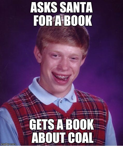 Bad Luck Brian | ASKS SANTA FOR A BOOK; GETS A BOOK ABOUT COAL | image tagged in memes,bad luck brian | made w/ Imgflip meme maker