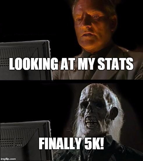 I'll Just Wait Here | LOOKING AT MY STATS; FINALLY 5K! | image tagged in memes,ill just wait here | made w/ Imgflip meme maker