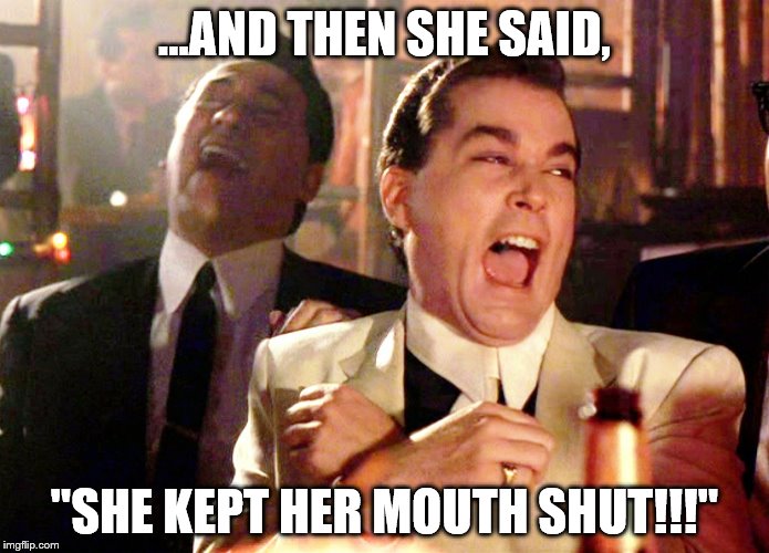 Good Fellas Hilarious Meme | ...AND THEN SHE SAID, "SHE KEPT HER MOUTH SHUT!!!" | image tagged in memes,good fellas hilarious,kept her mouth shut | made w/ Imgflip meme maker
